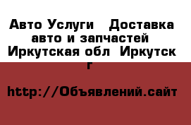 Авто Услуги - Доставка авто и запчастей. Иркутская обл.,Иркутск г.